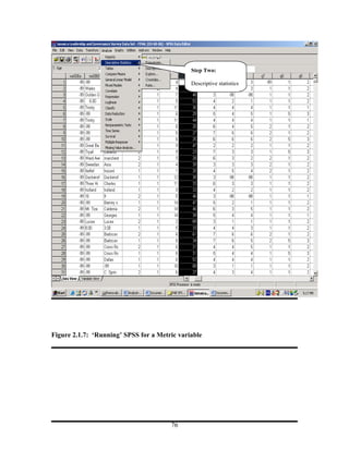 Step Two:

                                              Descriptive statistics




Figure 2.1.7: ‘Running’ SPSS for a Metric variable




                                       76
 