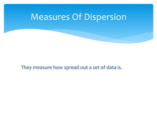 They measure how spread out a set of data is.
Measures Of Dispersion
 