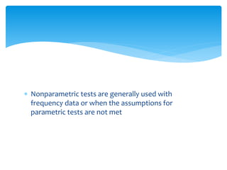  Nonparametric tests are generally used with
frequency data or when the assumptions for
parametric tests are not met
 