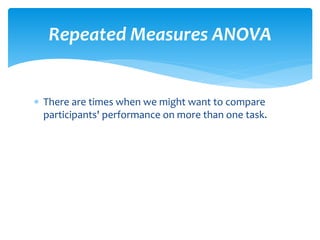  There are times when we might want to compare
participants' performance on more than one task.
Repeated Measures ANOVA
 