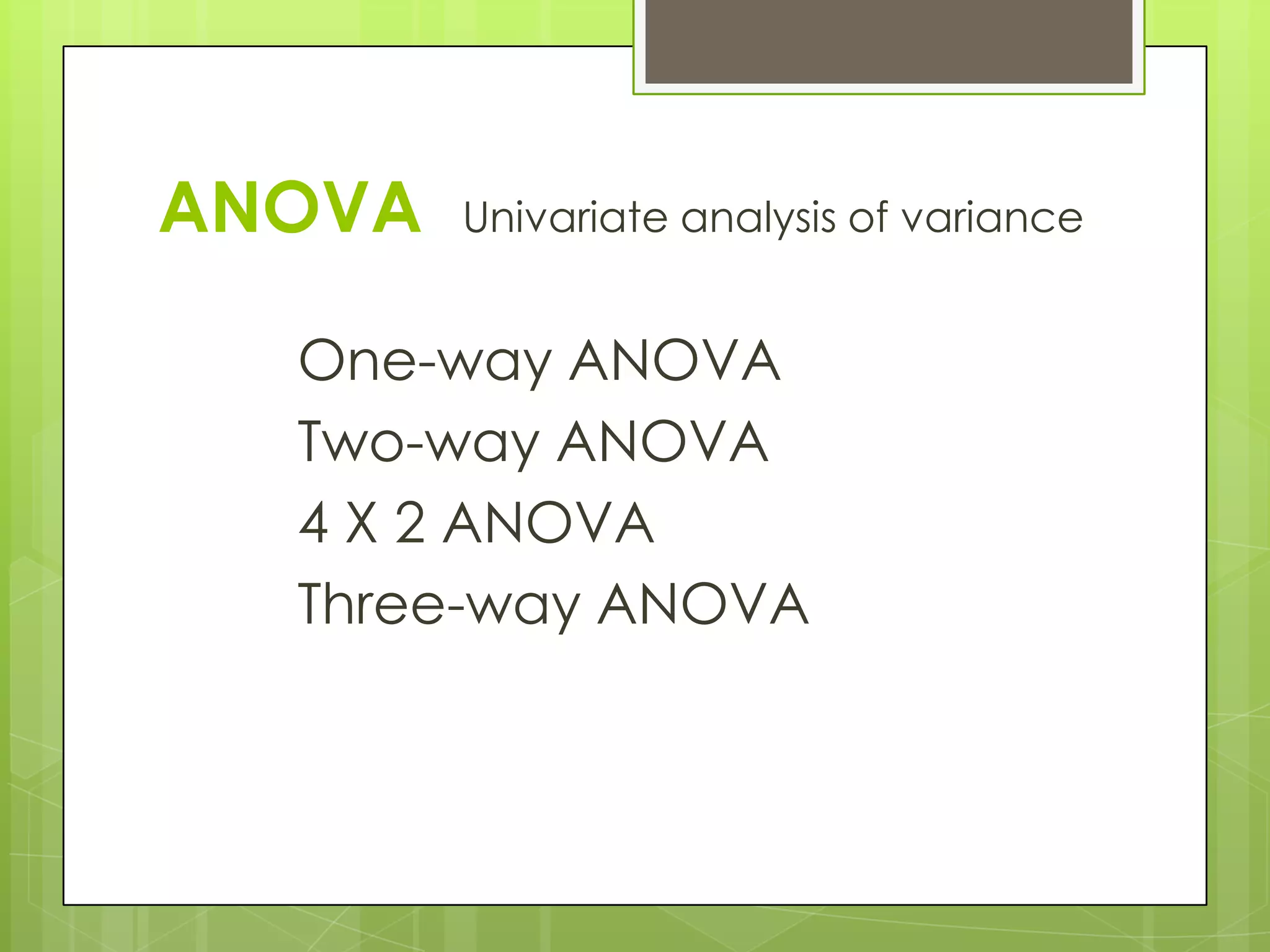 ANOVA   Univariate analysis of variance


  One-way ANOVA
  Two-way ANOVA
  4 X 2 ANOVA
  Three-way ANOVA
 