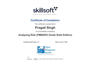 300 Innovative Way, Suite 201 Nashua, NH 03062
Certificate of Completion
This certificate is presented to
Pragati Singh
for successfully completing
Analyzing Risk (PMBOK® Guide Sixth Edition)
Training Credit Value: 1.5 Date: June 21, 2021
Registered Education Provider #1008
Rashim Mogha, GM-Leadership and Business Solutions
 