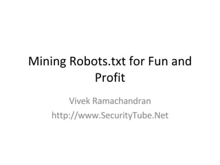 Mining Robots.txt for Fun and Profit Vivek Ramachandran http://www.SecurityTube.Net 