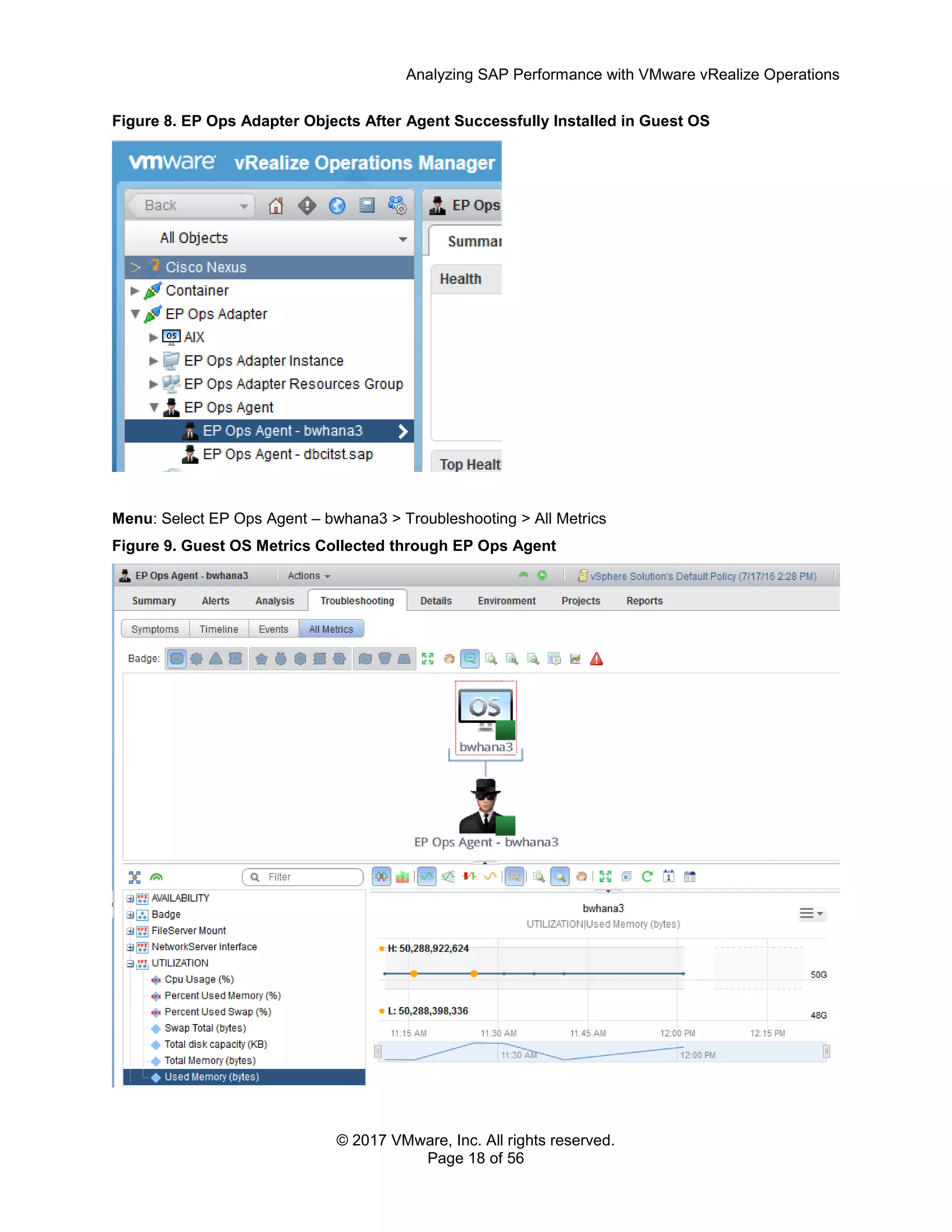 Analyzing SAP Performance with VMware vRealize Operations
© 2017 VMware, Inc. All rights reserved.
Page 18 of 56
Figure 8. EP Ops Adapter Objects After Agent Successfully Installed in Guest OS
Menu: Select EP Ops Agent – bwhana3 > Troubleshooting > All Metrics
Figure 9. Guest OS Metrics Collected through EP Ops Agent
 