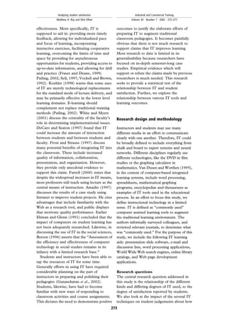 effectiveness. More specifically, IT is
supposed to aid in: providing more timely
feedback, allowing for individualized pace
and focus of learning, incorporating
interactive exercises, facilitating cooperative
learning, overcoming the limits of time and
space by providing for asynchronous
opportunities for students, providing access to
up-to-date information, and allowing for drill
and practice (Fraser and Deane, 1999;
Pailing, 2002; Sell, 1997; Vockell and Brown,
1992). Koehler (1998) warns that some uses
of IT are merely technological replacements
for the standard mode of lecture delivery, and
may be primarily effective in the lower level
learning domains. E-learning should
complement not replace traditional training
methods (Pailing, 2002). White and Myers
(2001) discuss the centrality of the faculty's
role in determining implementational issues.
DeCaro and Seaton (1997) found that IT
could increase the amount of interaction
between students and between students and
faculty. Frost and Strauss (1997) discuss
many potential benefits of integrating IT into
the classroom. These include increased
quality of information, collaboration,
presentation, and organization. However,
they provide only anecdotal evidence to
support this claim. Farrell (2000) states that
despite the widespread increases in IT means,
most professors still teach using lecture as the
central means of instruction. Amadio (1997)
discusses the results of a case study using
Intranet to improve student projects. He cites
advantages that include familiarity with the
Web as a research tool, and public displays
that motivate quality performance. Earlier
Ehman and Glenn (1991) concluded that the
impact of computers on student learning has
not been adequately researched. Likewise, in
discussing the use of IT in the social sciences,
Berson (1996) asserts that the ``Assessment of
the efficiency and effectiveness of computer
technology in social studies remains in its
infancy with a limited research base.''
Students and instructors have been able to
tap the resources of IT for some time.
Generally efforts in using IT have required
considerable planning on the part of
instructors in preparing and polishing their
pedagogies (Gunasekaran et al., 2002).
Students, likewise, have had to become
familiar with new ways of responding to
classroom activities and course assignments.
This dictates the need to demonstrate positive
outcomes to justify the elaborate efforts of
preparing IT to augment traditional
classroom pedagogies. It becomes painfully
obvious that there is not much research to
support claims that IT improves learning.
Most research to date is limited in its
generalizability because researchers have
focused on in-depth semester-long case
studies. Empirical evidence which will
support or refute the claims made by previous
researchers is much needed. This research
seeks to provide a statistical test of the
relationship between IT and student
satisfaction. Further, we explore the
relationship between various IT tools and
learning outcomes.
Research design and methodology
Instructors and students may use many
different media in an effort to communicate
clearly with one another. Therefore, IT could
be broadly defined to include everything from
chalk and board to expert systems and neural
networks. Different disciplines regularly use
different technologies, like the DVD in film
studies or the graphing calculator in
mathematics. Van Dusen and Worthen (1995),
in the context of computer-based integrated
learning systems, include word processing,
spreadsheets, mathematical graphing
programs, encyclopedias and thesauruses as
examples of IT tools used in the educational
process. In an effort to focus this study, we
define instructional technology in a limited
sense. IT is defined as ``commonly used''
computer assisted learning tools to augment
the traditional learning environment. The
authors informally surveyed colleagues, and
reviewed relevant journals, to determine what
was ``commonly used.'' For the purpose of this
study, we include the following IT learning
aids: presentation slide software, e-mail and
discussion lists, word processing applications,
World Wide Web search engines, online library
catalogs, and Web page development
applications.
Research questions
The central research question addressed in
this study is the relationship of the different
kinds and differing degrees of IT used, to the
degree of satisfaction reported by students.
We also look at the impact of the several IT
techniques on student judgements about how
273
Analyzing student satisfaction
Matthew H. Roy and Eliot Elfner
Industrial and Commercial Training
Volume 34 . Number 7 . 2002 . 272±277
 