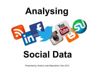 Analysing

Social Data
Presented by: Andrew Jude Rajanathan | Nov 2013

 