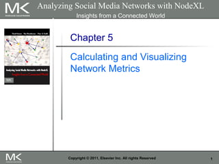 1Copyright © 2011, Elsevier Inc. All rights Reserved
Chapter 5
Calculating and Visualizing
Network Metrics
Analyzing Social Media Networks with NodeXL
Insights from a Connected World
 