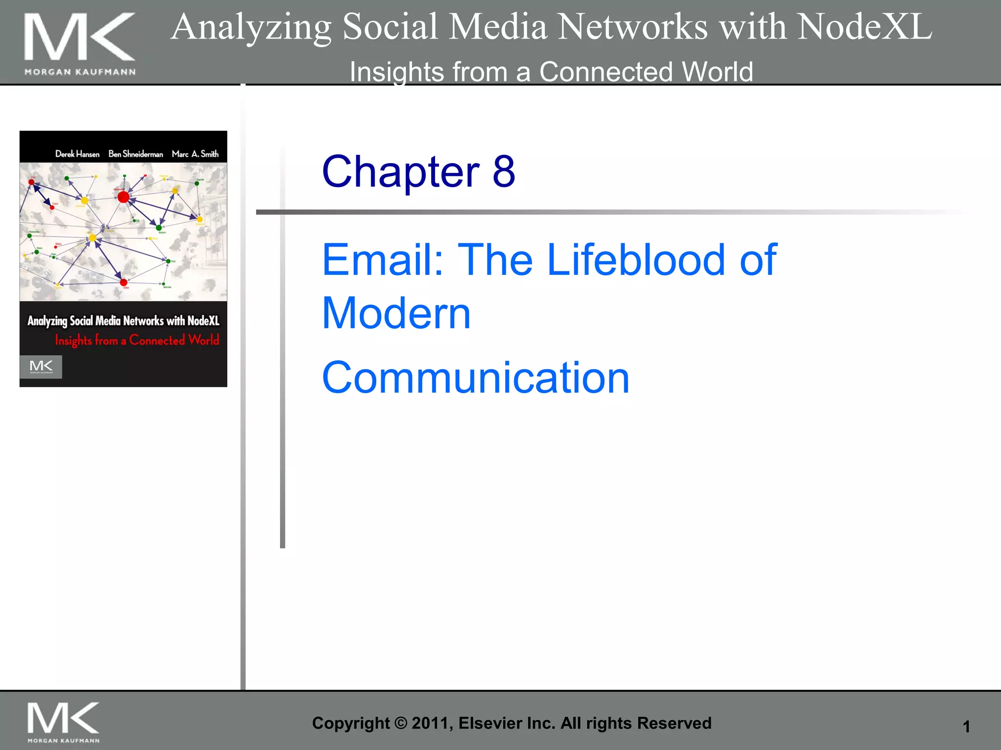 1Copyright © 2011, Elsevier Inc. All rights Reserved
Chapter 8
Email: The Lifeblood of
Modern
Communication
Analyzing Social Media Networks with NodeXL
Insights from a Connected World
 