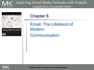 1Copyright © 2011, Elsevier Inc. All rights Reserved
Chapter 8
Email: The Lifeblood of
Modern
Communication
Analyzing Social Media Networks with NodeXL
Insights from a Connected World
 
