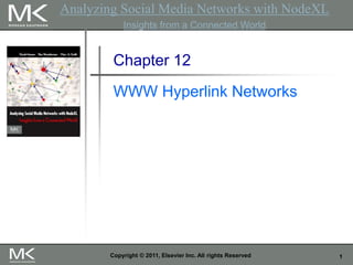 1
Copyright © 2011, Elsevier Inc. All rights Reserved
Chapter 12
WWW Hyperlink Networks
Analyzing Social Media Networks with NodeXL
Insights from a Connected World
 
