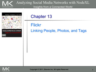1Copyright © 2011, Elsevier Inc. All rights Reserved
Chapter 13
Flickr
Linking People, Photos, and Tags
Analyzing Social Media Networks with NodeXL
Insights from a Connected World
 