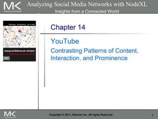 1Copyright © 2011, Elsevier Inc. All rights Reserved
Chapter 14
YouTube
Contrasting Patterns of Content,
Interaction, and Prominence
Analyzing Social Media Networks with NodeXL
Insights from a Connected World
 