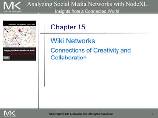 1Copyright © 2011, Elsevier Inc. All rights Reserved
Chapter 15
Wiki Networks
Connections of Creativity and
Collaboration
Analyzing Social Media Networks with NodeXL
Insights from a Connected World
 