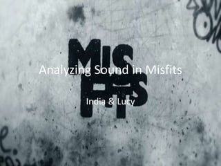 Analyzing Sound in Misfits

        India & Lucy
 