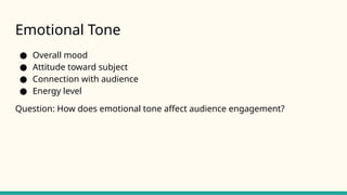 Emotional Tone
● Overall mood
● Attitude toward subject
● Connection with audience
● Energy level
Question: How does emotional tone affect audience engagement?
 