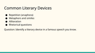 Common Literary Devices
● Repetition (anaphora)
● Metaphors and similes
● Alliteration
● Rhetorical questions
Question: Identify a literary device in a famous speech you know.
 