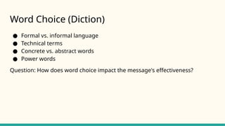 Word Choice (Diction)
● Formal vs. informal language
● Technical terms
● Concrete vs. abstract words
● Power words
Question: How does word choice impact the message's effectiveness?
 