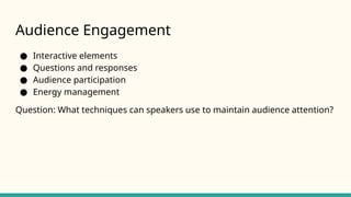 Audience Engagement
● Interactive elements
● Questions and responses
● Audience participation
● Energy management
Question: What techniques can speakers use to maintain audience attention?
 