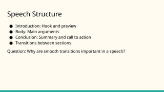 Speech Structure
● Introduction: Hook and preview
● Body: Main arguments
● Conclusion: Summary and call to action
● Transitions between sections
Question: Why are smooth transitions important in a speech?
 