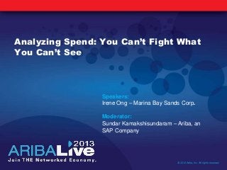 Analyzing Spend: You Can’t Fight What
You Can’t See
© 2013 Ariba, Inc. All rights reserved.
Speakers:
Irene Ong – Marina Bay Sands Corp.
Moderator:
Sundar Kamakshisundaram – Ariba, an
SAP Company
 