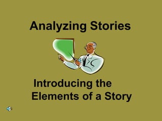 Analyzing Stories 
Introducing the 
Elements of a Story 
 