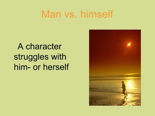 Man vs. himself 
A character 
struggles with 
him- or herself 
 