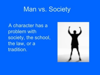 Man vs. Society 
A character has a 
problem with 
society, the school, 
the law, or a 
tradition. 
 