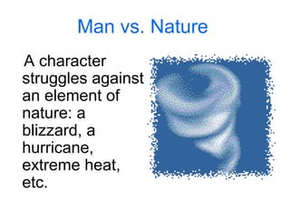 Man vs. Nature 
A character 
struggles against 
an element of 
nature: a 
blizzard, a 
hurricane, 
extreme heat, 
etc. 
 