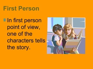 First Person 
In first person 
point of view, 
one of the 
characters tells 
the story. 
 