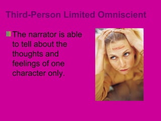 Third-Person Limited Omniscient 
The narrator is able 
to tell about the 
thoughts and 
feelings of one 
character only. 
 