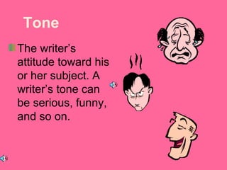 Tone 
The writer’s 
attitude toward his 
or her subject. A 
writer’s tone can 
be serious, funny, 
and so on. 
 