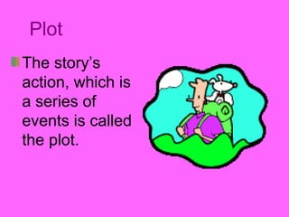 Plot 
The story’s 
action, which is 
a series of 
events is called 
the plot. 
 