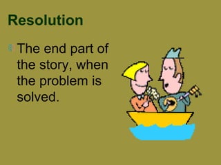 Resolution 
The end part of 
the story, when 
the problem is 
solved. 
 