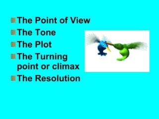 The Point of View 
The Tone 
The Plot 
The Turning 
point or climax 
The Resolution 
 