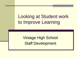 Looking at Student work
to Improve Learning


  Vintage High School
   Staff Development
 