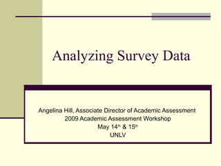 Analyzing Survey Data


Angelina Hill, Associate Director of Academic Assessment
         2009 Academic Assessment Workshop
                      May 14th & 15th
                           UNLV
 