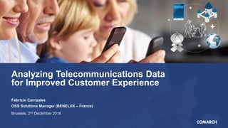 Analyzing Telecommunications Data
for Improved Customer Experience
Fabricio Carrizales
OSS Solutions Manager (BENELUX – France)
Brussels, 2nd December 2016
 
