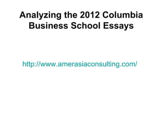 Analyzing the 2012 Columbia
  Business School Essays



http://www.amerasiaconsulting.com/
 