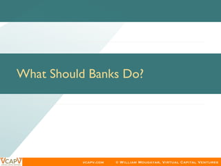 vcapv.com © William Mougayar, Virtual Capital Ventures
What Should Banks Do?	
 
