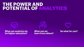 THE POWER AND
POTENTIAL OF ANALYTICS
2
What can analytics do
for higher education?
What can we
learn from others?
So what ...