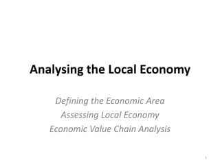 Analysing the Local Economy
Defining the Economic Area
Assessing Local Economy
Economic Value Chain Analysis
1

 
