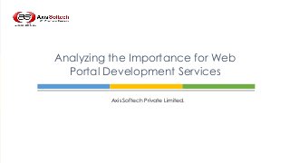 Analyzing the Importance for Web
Portal Development Services
Axis Softech Private Limited.

 
