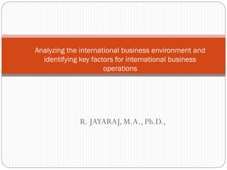 Analyzing the international business environment and
        identifying key factors for international business
                            operations




                   R. JAYARAJ, M.A., Ph.D.,



1-1
 