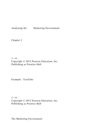 Analyzing the Marketing Environment
Chapter 3
1- ‹#›
Copyright © 2012 Pearson Education, Inc.
Publishing as Prentice Hall
Example: YouTube
1- ‹#›
Copyright © 2012 Pearson Education, Inc.
Publishing as Prentice Hall
The Marketing Environment
 