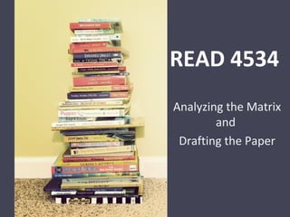 READ 4534
Analyzing the Matrix
and
Drafting the Paper
 