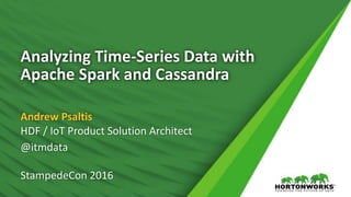 Analyzing Time-Series Data with
Apache Spark and Cassandra
Andrew Psaltis
HDF / IoT Product Solution Architect
@itmdata
StampedeCon 2016
 