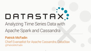 Analyzing Time Series Data with
Apache Spark and Cassandra
1
Patrick McFadin 
Chief Evangelist for Apache Cassandra, DataStax
@PatrickMcFadin
 