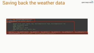 Saving back the weather data
val cc = new CassandraSQLContext(sc) 
cc.setKeyspace("isd_weather_data") 
cc.sql(""" 
SELECT wsid, year, month, day, max(temperature) high, min(temperature) low 
FROM raw_weather_data 
WHERE month = 6 
AND temperature !=0.0 
GROUP BY wsid, year, month, day; 
""") 
.map{row => (row.getString(0), row.getInt(1), row.getInt(2), row.getInt(3), row.getDouble(4), row.getDouble(5))} 
.saveToCassandra("isd_weather_data", "daily_aggregate_temperature")
 