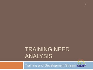 TRAINING NEED
ANALYSIS
Training and Development Stream
1
 