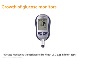 Growth of glucose monitors
“Glucose Monitoring Market Expected to ReachUSD 0.91 Billion in 2019”
http://www.prweb.com/releases/2014/03/prweb11662579.htm
 
